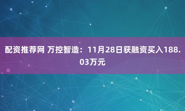 配资推荐网 万控智造：11月28日获融资买入188.03万元